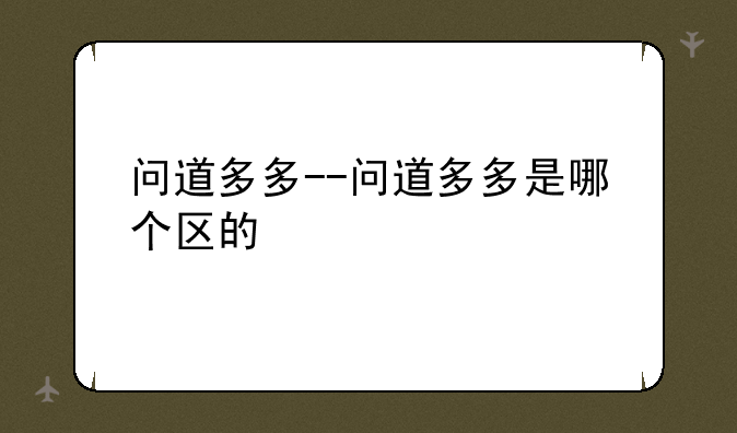 问道多多--问道多多是哪个区的