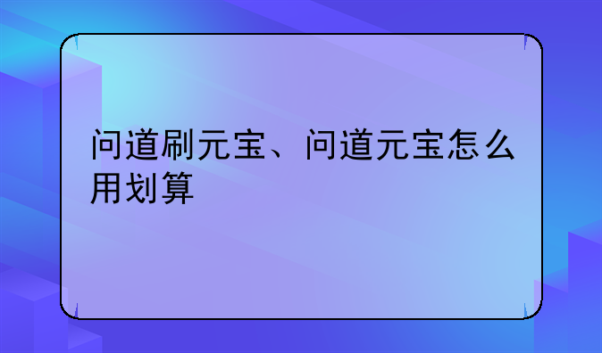 问道刷元宝、问道元宝怎么用划算