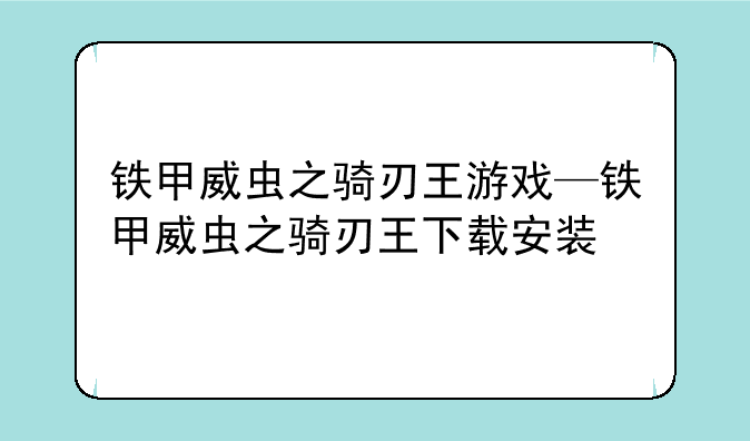 铁甲威虫之骑刃王游戏—铁甲威虫之骑刃王下载安装