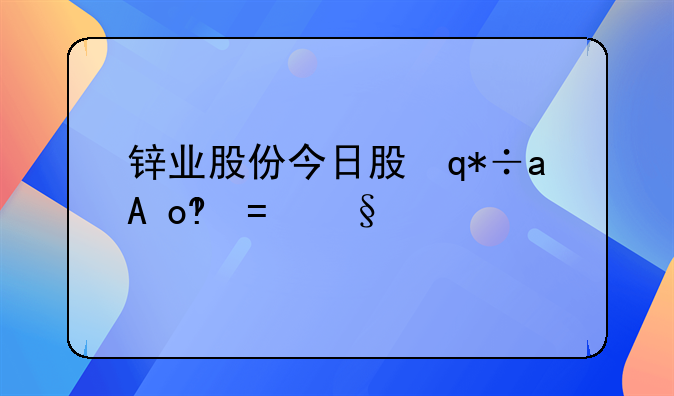 锌业股份今日股评__锌业股份今日收盘价