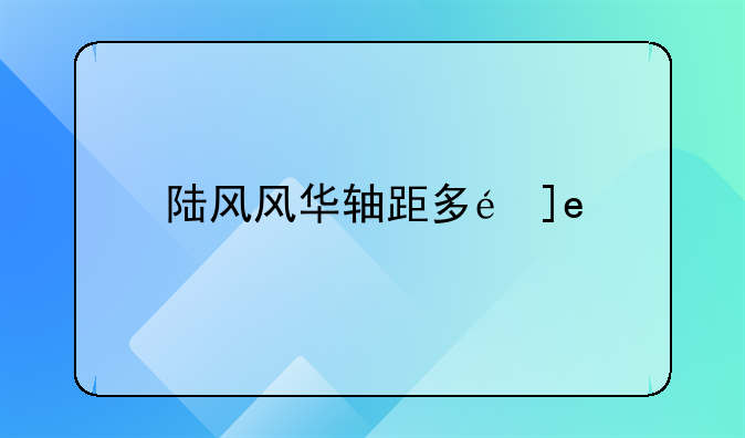 陆风风华轴距多长