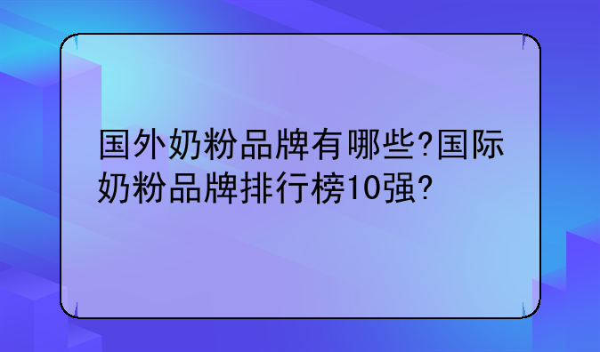 国外奶粉品牌有哪些?国际奶粉品牌排行榜10强?