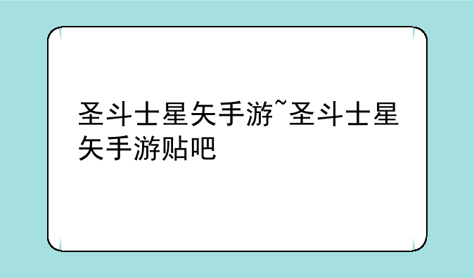圣斗士星矢手游~圣斗士星矢手游贴吧