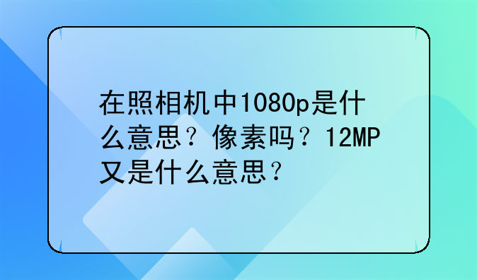 在照相机中1080p是什么意思？像素吗？12MP又是什么意思？