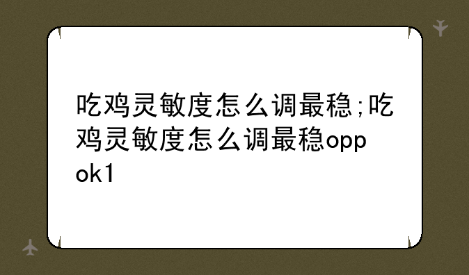 吃鸡灵敏度怎么调最稳;吃鸡灵敏度怎么调最稳oppok1