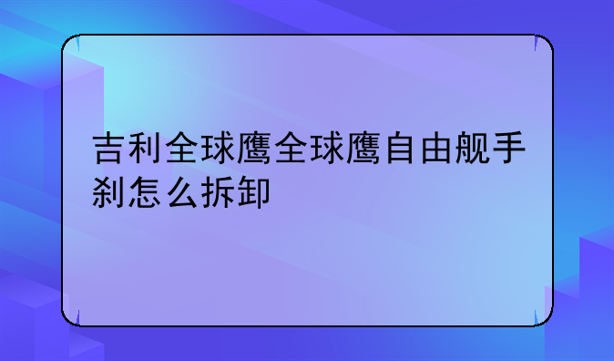 吉利全球鹰全球鹰自由舰手刹怎么拆卸