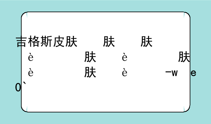 吉格斯皮肤，吉格斯皮肤多少钱