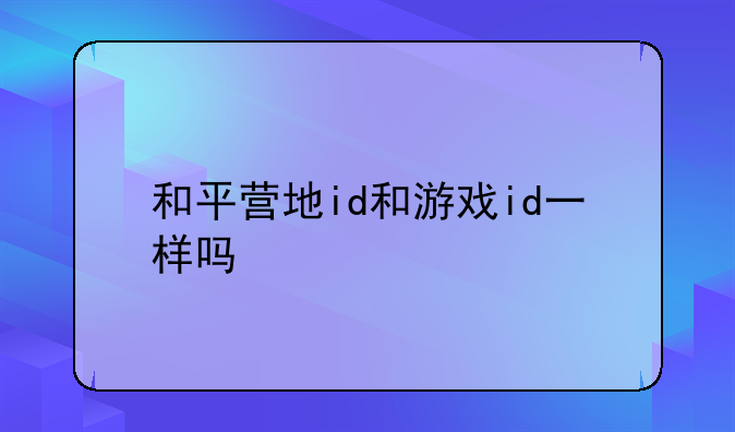 和平营地id和游戏id一样吗