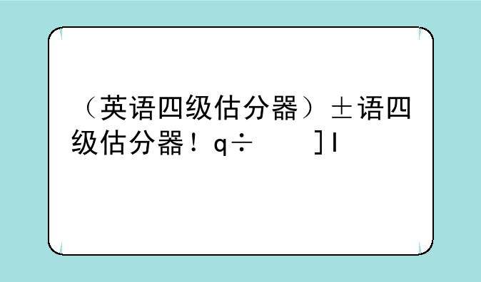 （英语四级估分器）英语四级估分器百词斩