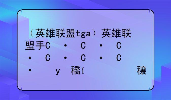 （英雄联盟tga）英雄联盟手游电竞客户端