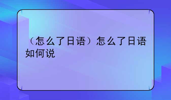 （怎么了日语）怎么了日语如何说