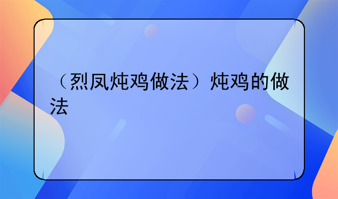 （烈凤炖鸡做法）炖鸡的做法