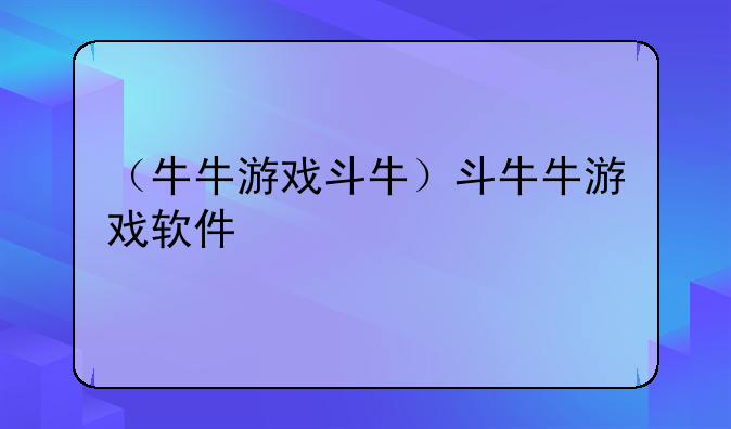 （牛牛游戏斗牛）斗牛牛游戏软件