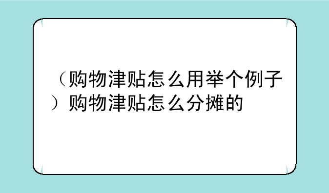 （购物津贴怎么用举个例子）购物津贴怎么分摊的