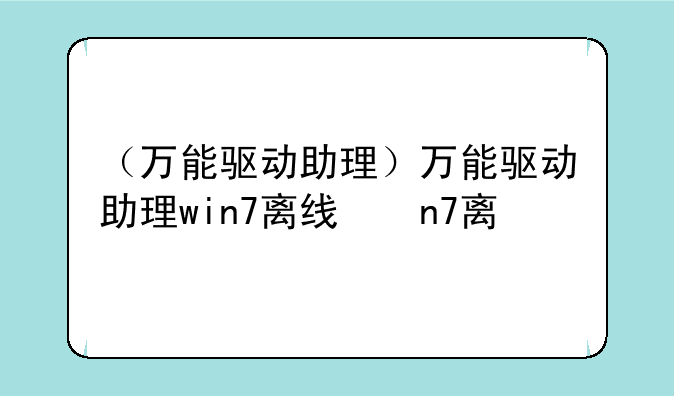 （万能驱动助理）万能驱动助理win7离线版
