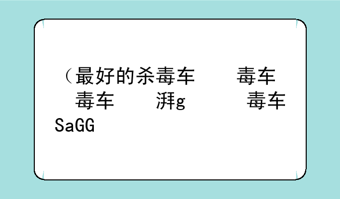 （最好的杀毒软件是什么）最好使的杀毒软件