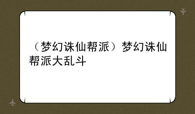 （梦幻诛仙帮派）梦幻诛仙帮派大乱斗