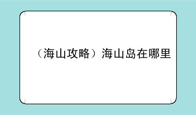 （海山攻略）海山岛在哪里
