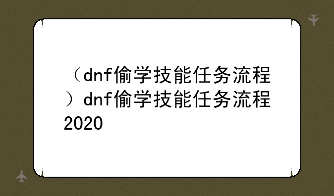 （dnf偷学技能任务流程）dnf偷学技能任务流程2020