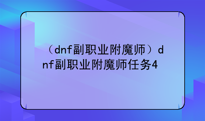 （dnf副职业附魔师）dnf副职业附魔师任务4