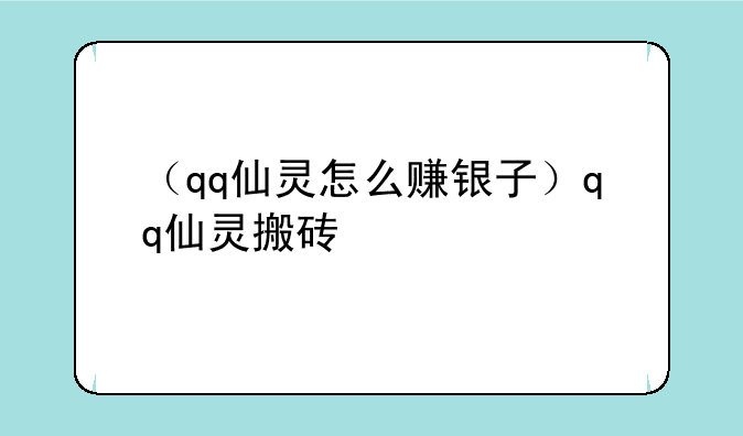 （qq仙灵怎么赚银子）qq仙灵搬砖