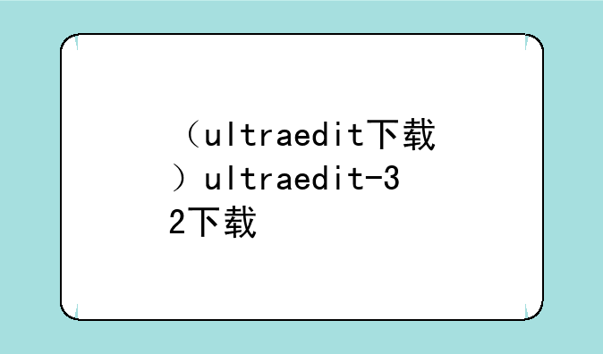 （ultraedit下载）ultraedit-32下载