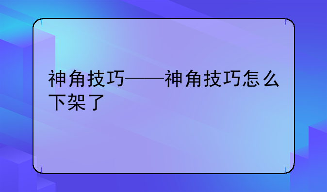 神角技巧——神角技巧怎么下架了