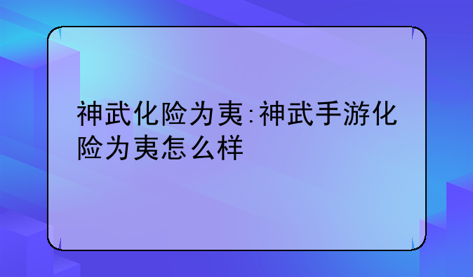 神武化险为夷:神武手游化险为夷怎么样