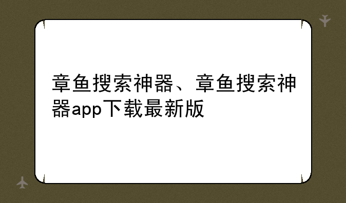 章鱼搜索神器、章鱼搜索神器app下载最新版