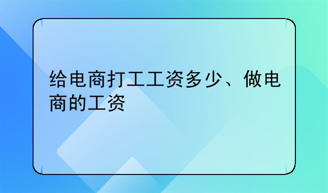 给电商打工工资多少、做电商的工资