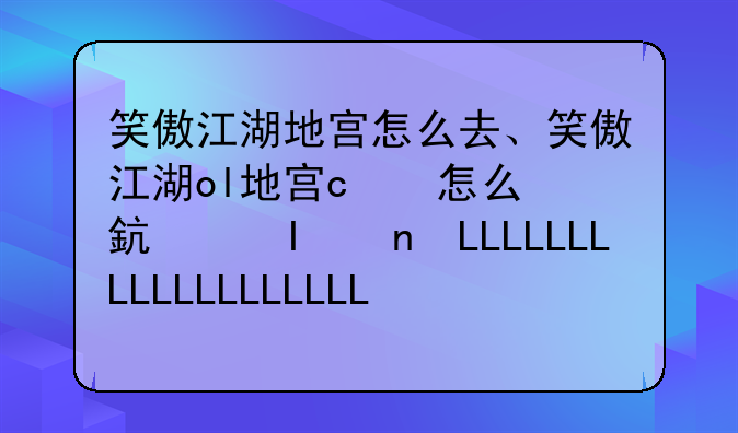 笑傲江湖地宫怎么去、笑傲江湖ol地宫boss刷新时间