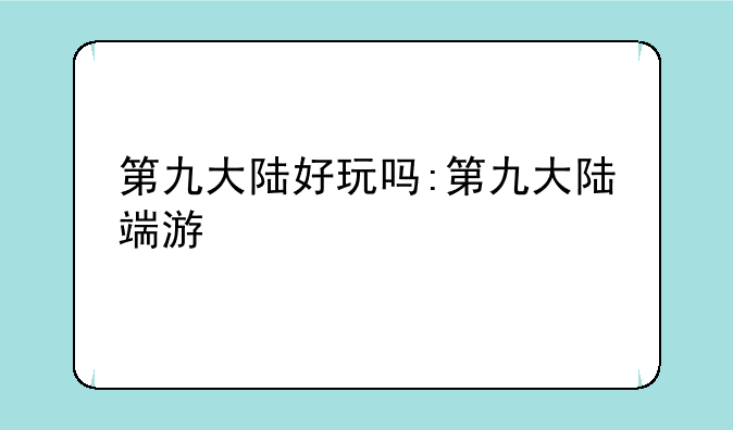 第九大陆好玩吗:第九大陆端游