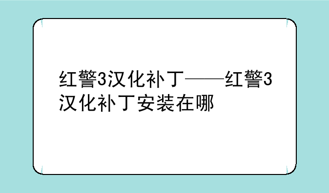 红警3汉化补丁——红警3汉化补丁安装在哪