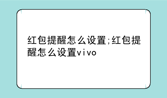 红包提醒怎么设置;红包提醒怎么设置vivo
