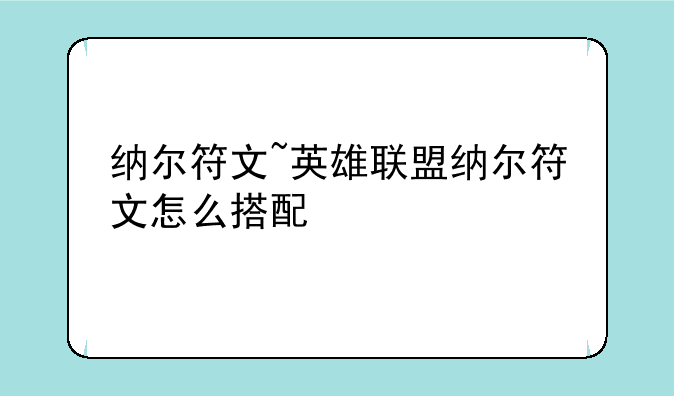 纳尔符文~英雄联盟纳尔符文怎么搭配