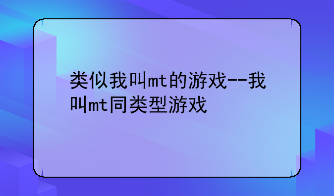 类似我叫mt的游戏--我叫mt同类型游戏