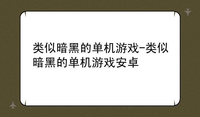 类似暗黑的单机游戏-类似暗黑的单机游戏安卓