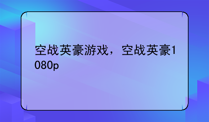 空战英豪游戏，空战英豪1080p