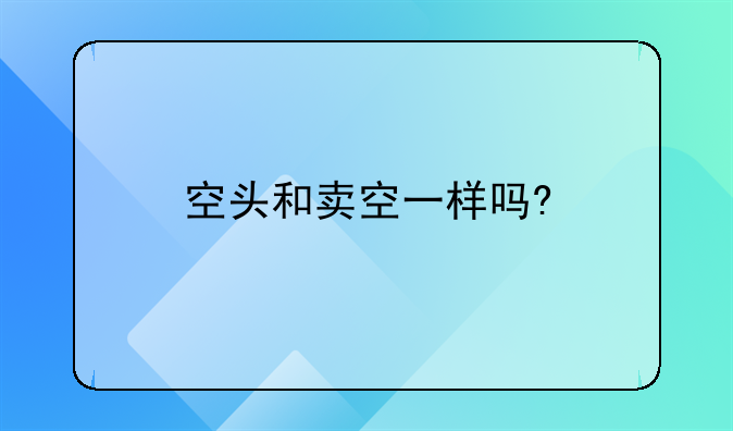 空头和卖空一样吗?