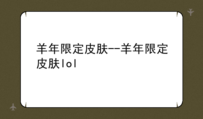 羊年限定皮肤--羊年限定皮肤lol