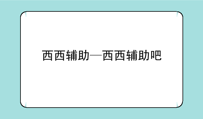 西西辅助—西西辅助吧