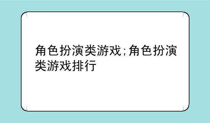 角色扮演类游戏;角色扮演类游戏排行