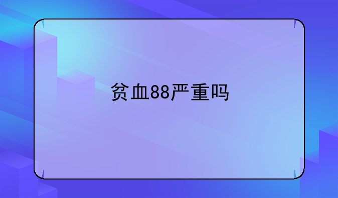 贫血88严重吗