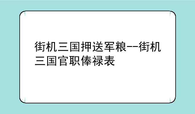 街机三国押送军粮--街机三国官职俸禄表