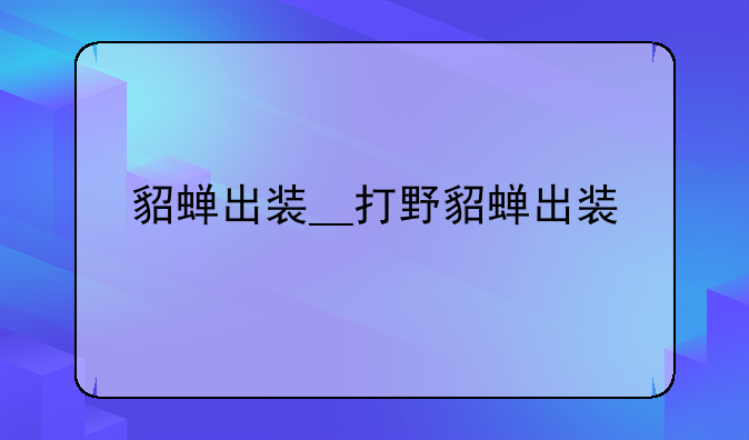 貂蝉出装__打野貂蝉出装
