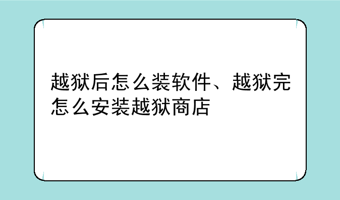 越狱后怎么装软件、越狱完怎么安装越狱商店