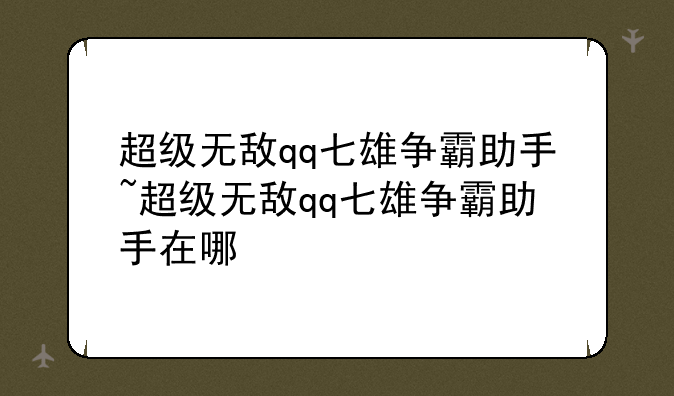 超级无敌qq七雄争霸助手~超级无敌qq七雄争霸助手在哪