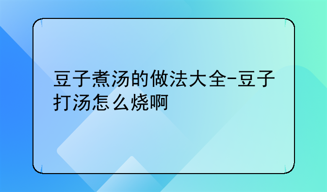 豆子煮汤的做法大全-豆子打汤怎么烧啊