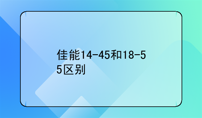 佳能14-45和18-55区别