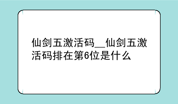 仙剑五激活码__仙剑五激活码排在第6位是什么